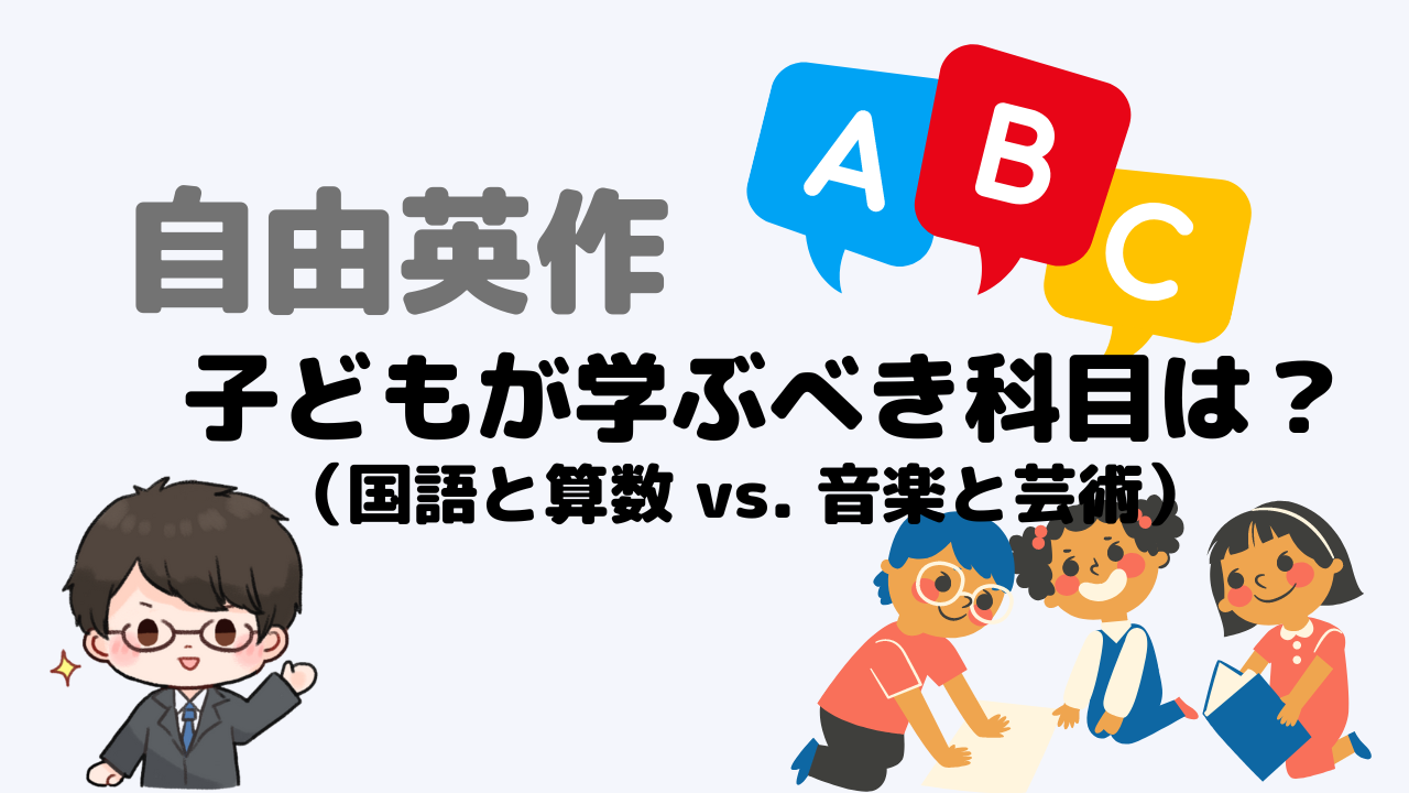 【自由英作】子どもが学ぶべき科目は？（国語と算数 vs. 音楽と芸術）